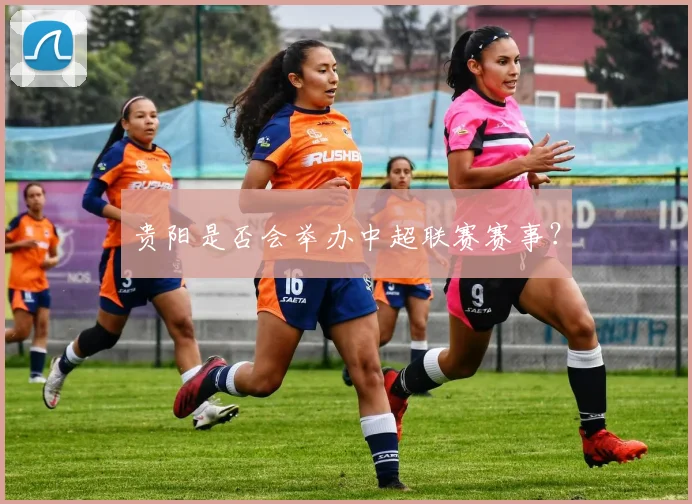 贵阳是否会举办中超联赛赛事？