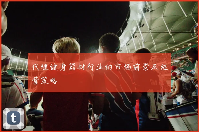 代理健身器材行业的市场前景及经营策略