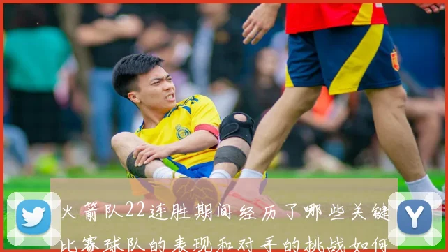 火箭队22连胜期间经历了哪些关键比赛球队的表现和对手的挑战如何体现