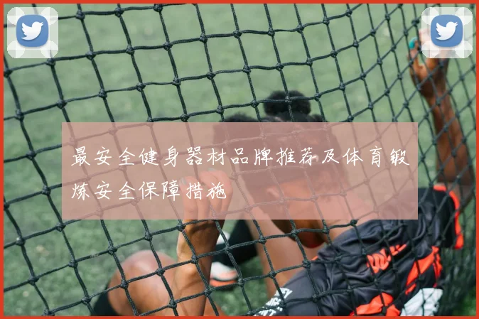 最安全健身器材品牌推荐及体育锻炼安全保障措施