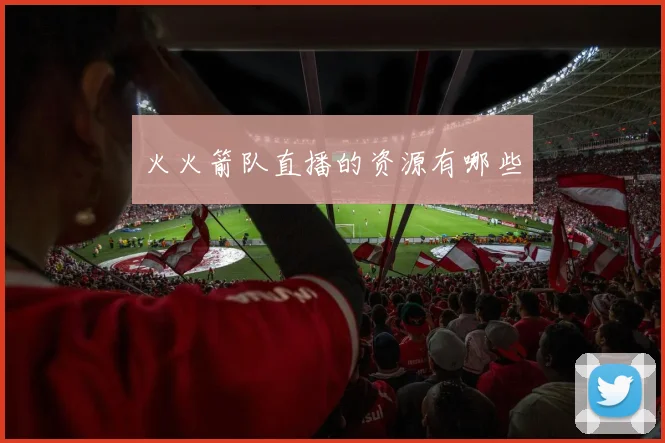火火箭队直播的资源有哪些