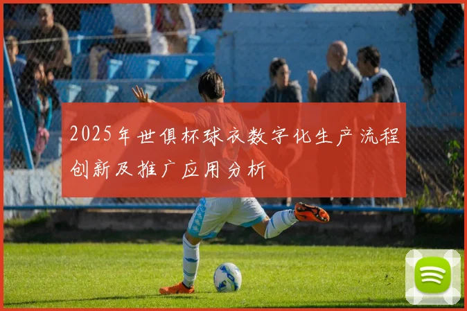 2025年世俱杯球衣数字化生产流程创新及推广应用分析