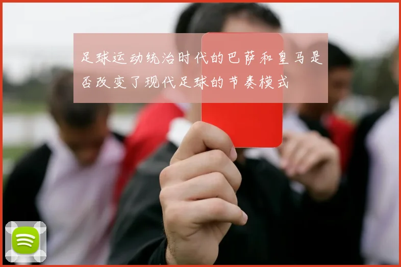 足球运动统治时代的巴萨和皇马是否改变了现代足球的节奏模式