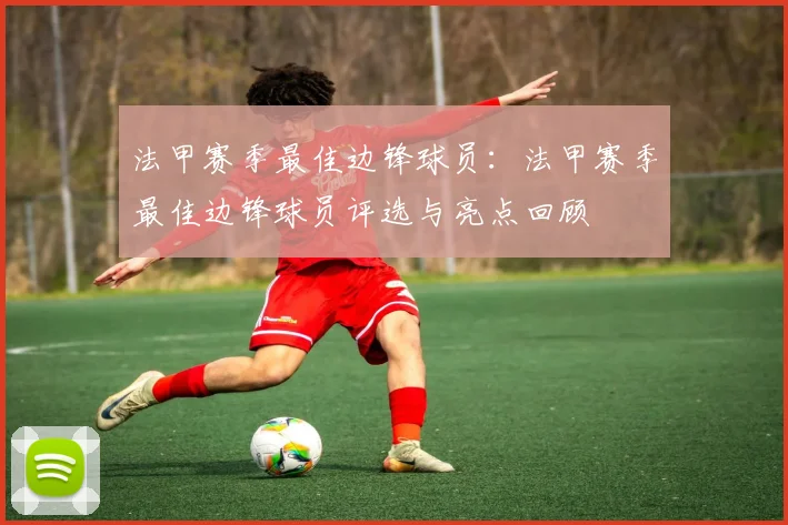 法甲赛季最佳边锋球员：法甲赛季最佳边锋球员评选与亮点回顾