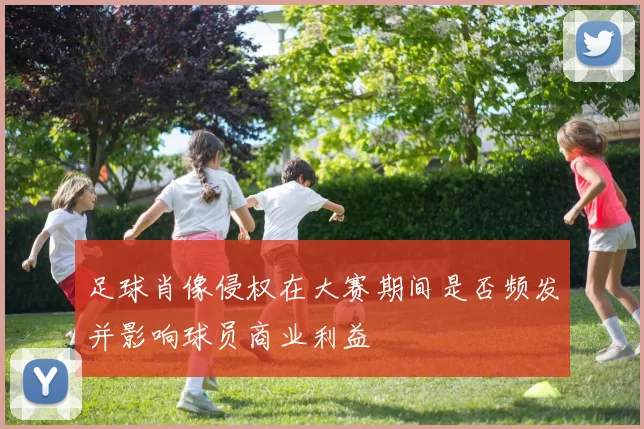 足球肖像侵权在大赛期间是否频发并影响球员商业利益