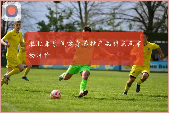 淮北康乐佳健身器材产品特点及市场评价